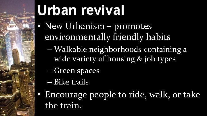 Urban revival • New Urbanism – promotes environmentally friendly habits – Walkable neighborhoods containing