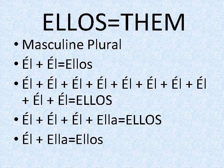 ELLOS=THEM • Masculine Plural • Él + Él=Ellos • Él + Él + Él
