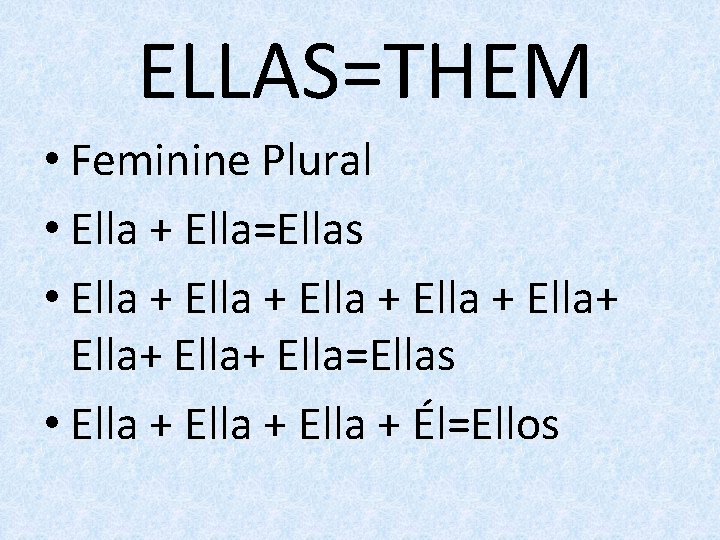 ELLAS=THEM • Feminine Plural • Ella + Ella=Ellas • Ella + Ella+ Ella=Ellas •