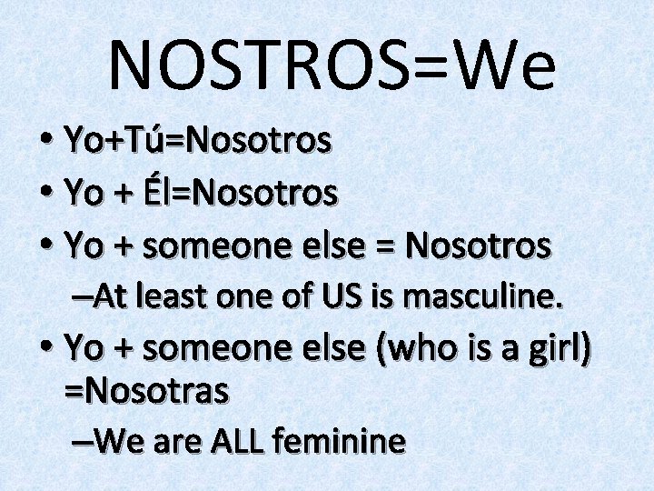 NOSTROS=We • Yo+Tú=Nosotros • Yo + Él=Nosotros • Yo + someone else = Nosotros