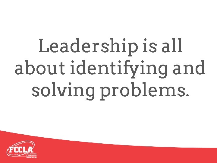 Leadership is all about identifying and solving problems. 