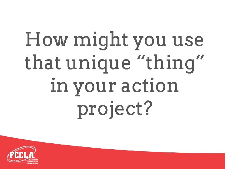 How might you use that unique “thing” in your action project? 