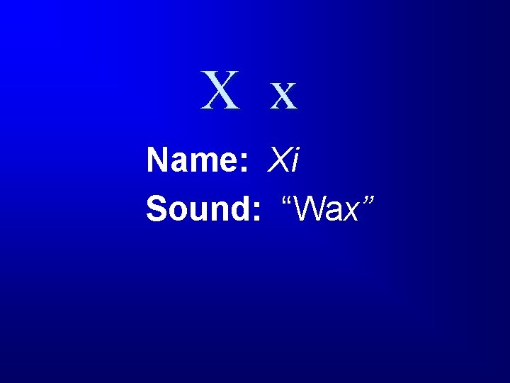 X x Name: Xi Sound: “Wax” 