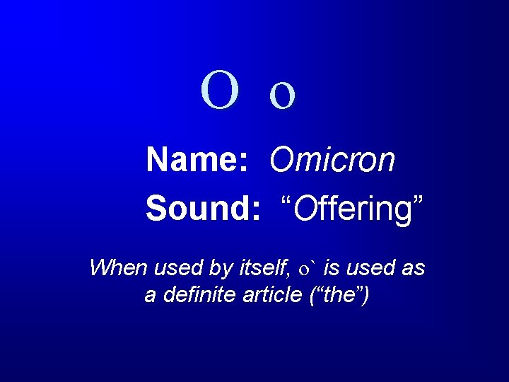 O o Name: Omicron Sound: “Offering” When used by itself, o` is used as