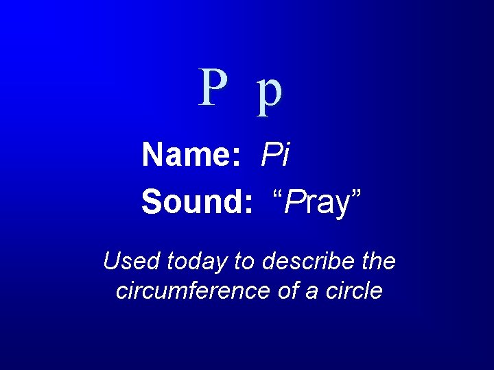 P p Name: Pi Sound: “Pray” Used today to describe the circumference of a