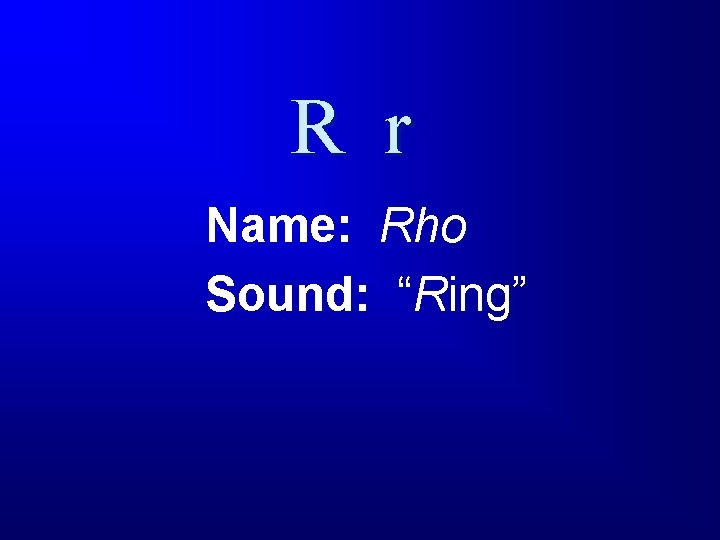R r Name: Rho Sound: “Ring” 