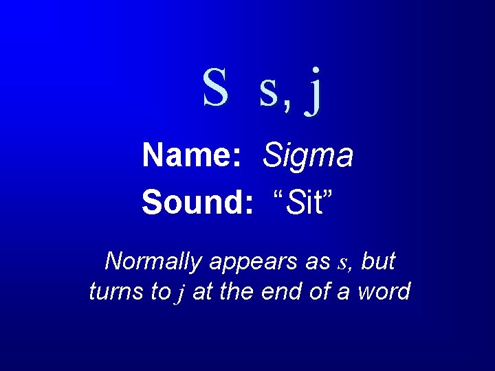 S s, j Name: Sigma Sound: “Sit” Normally appears as s, but turns to