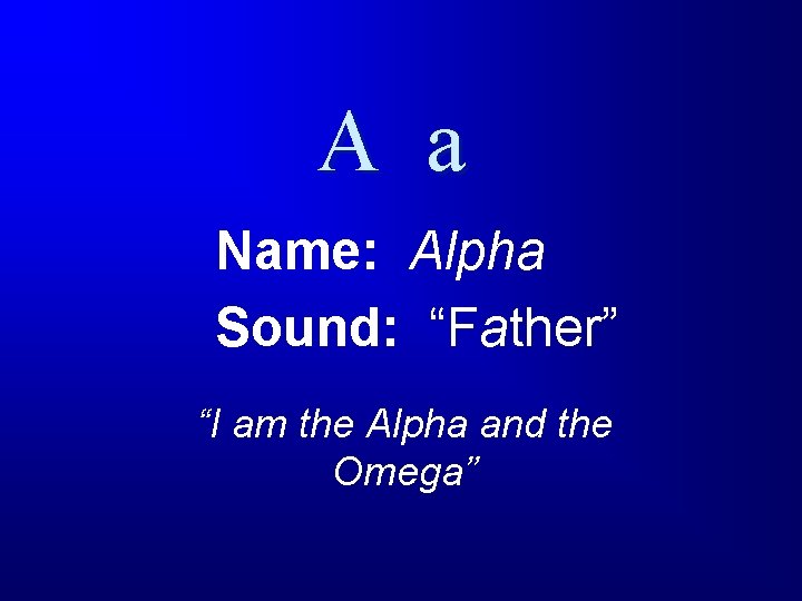 A a Name: Alpha Sound: “Father” “I am the Alpha and the Omega” 