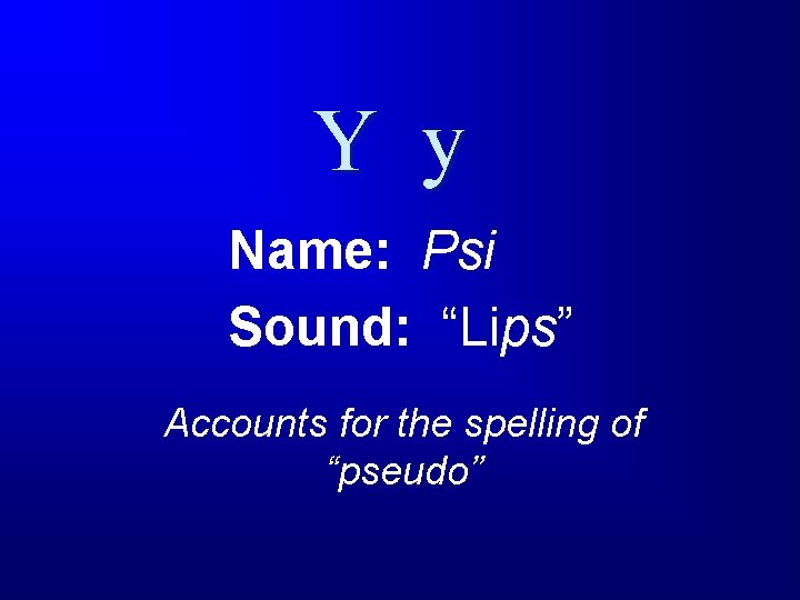 Y y Name: Psi Sound: “Lips” Accounts for the spelling of “pseudo” 