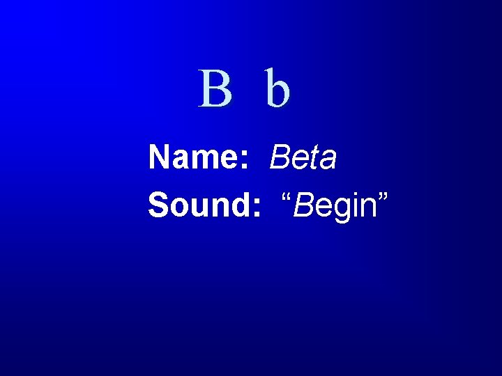 B b Name: Beta Sound: “Begin” 