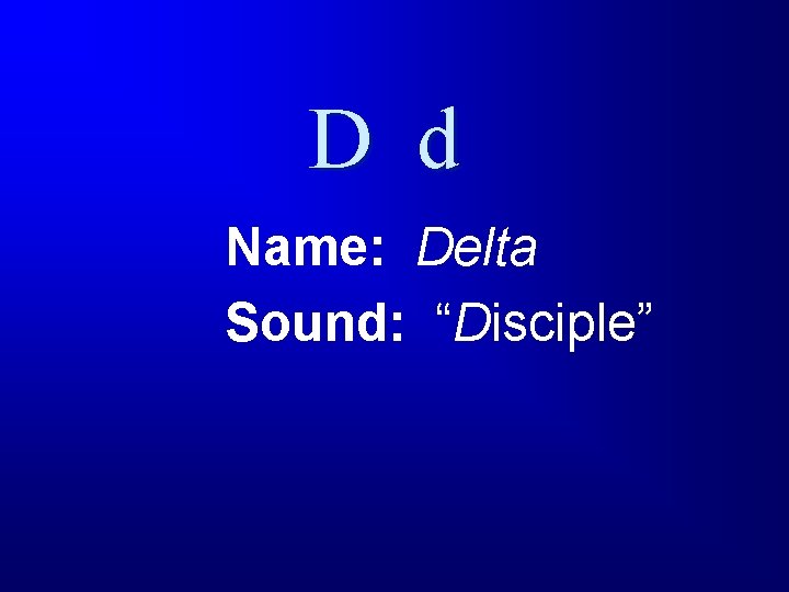 D d Name: Delta Sound: “Disciple” 