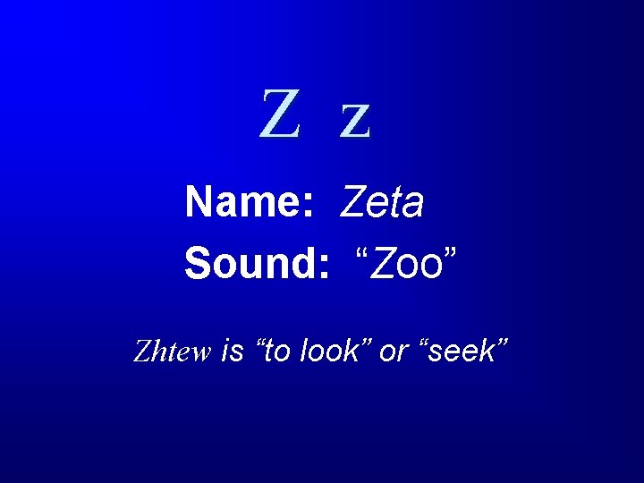 Z z Name: Zeta Sound: “Zoo” Zhtew is “to look” or “seek” 