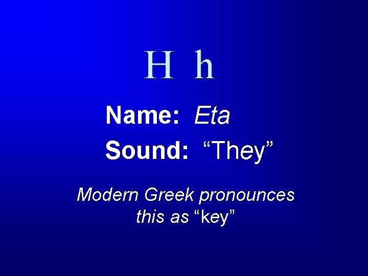 H h Name: Eta Sound: “They” Modern Greek pronounces this as “key” 