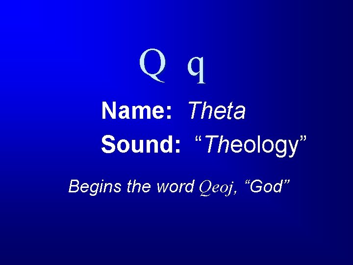 Q q Name: Theta Sound: “Theology” Begins the word Qeoj, “God” 