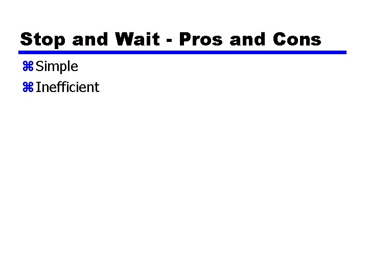 Stop and Wait - Pros and Cons z Simple z Inefficient 
