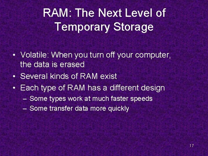 RAM: The Next Level of Temporary Storage • Volatile: When you turn off your