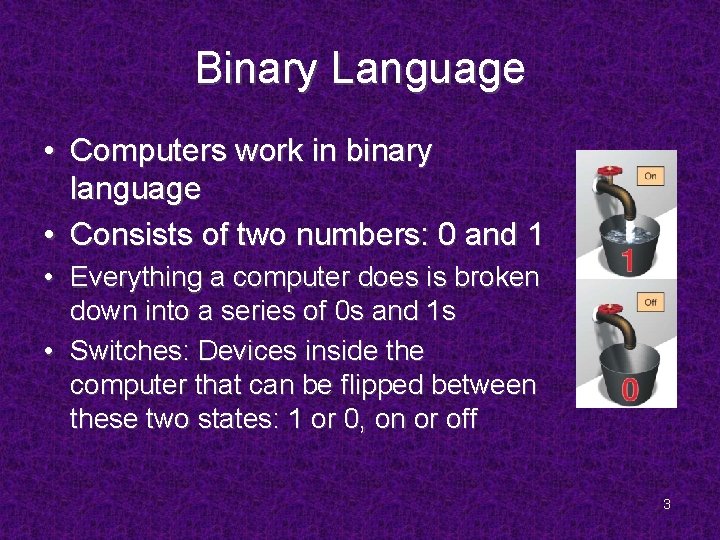 Binary Language • Computers work in binary language • Consists of two numbers: 0