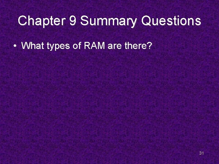 Chapter 9 Summary Questions • What types of RAM are there? 31 