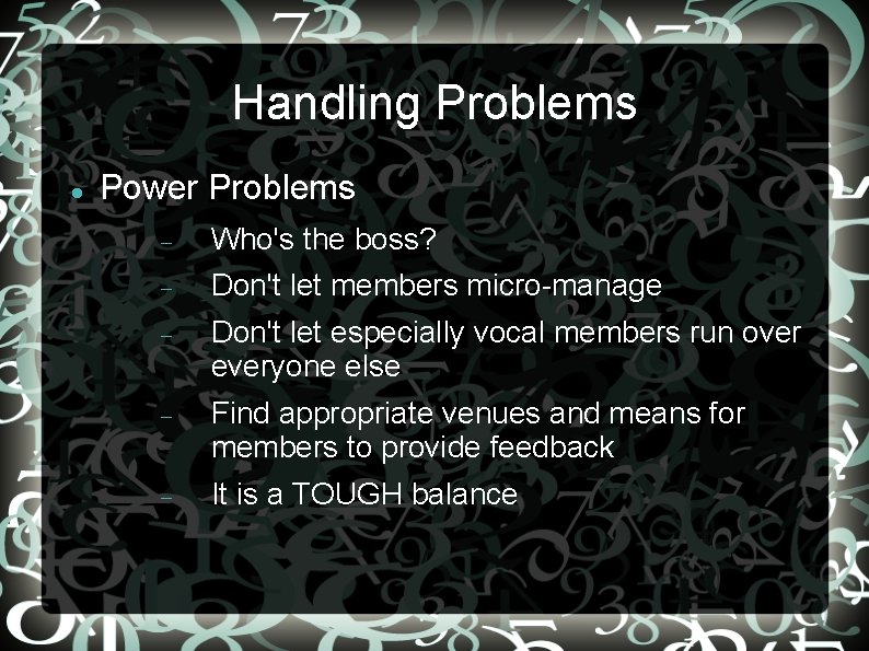 Handling Problems Power Problems Who's the boss? Don't let members micro-manage Don't let especially