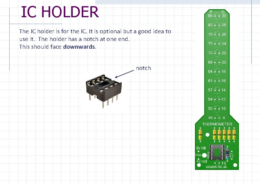 IC HOLDER The IC holder is for the IC. It is optional but a