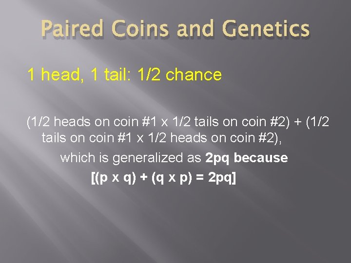 Paired Coins and Genetics 1 head, 1 tail: 1/2 chance (1/2 heads on coin