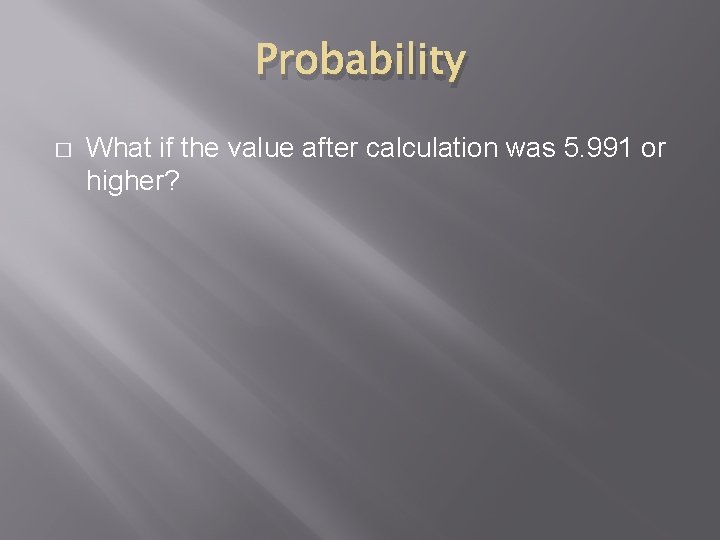 Probability � What if the value after calculation was 5. 991 or higher? 