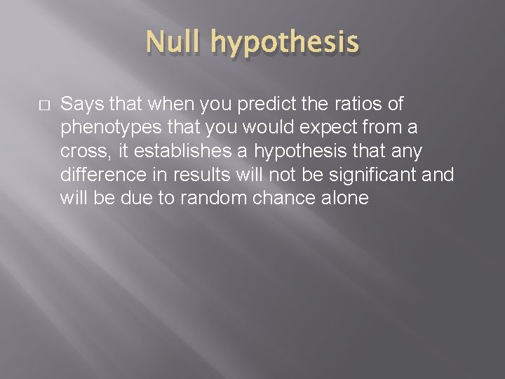 Null hypothesis � Says that when you predict the ratios of phenotypes that you