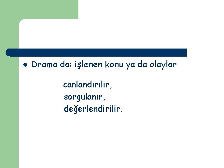 l Drama da: işlenen konu ya da olaylar canlandırılır, sorgulanır, değerlendirilir. 