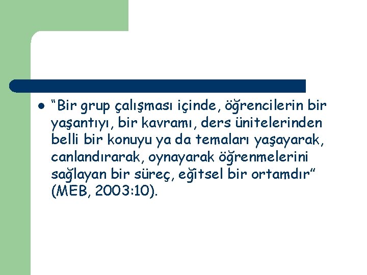 l “Bir grup çalışması içinde, öğrencilerin bir yaşantıyı, bir kavramı, ders ünitelerinden belli bir