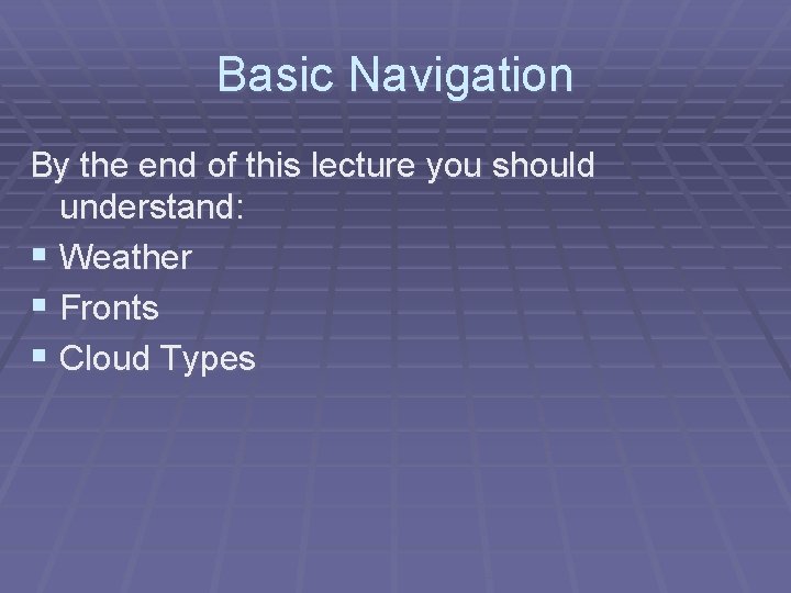 Basic Navigation By the end of this lecture you should understand: § Weather §