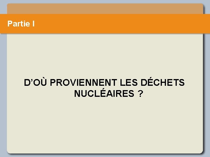 Partie I D’OÙ PROVIENNENT LES DÉCHETS NUCLÉAIRES ? 