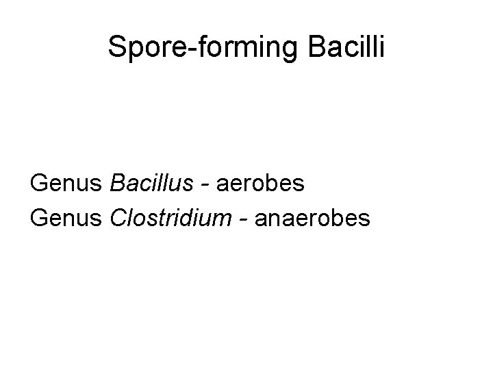 Spore-forming Bacilli Genus Bacillus - aerobes Genus Clostridium - anaerobes 
