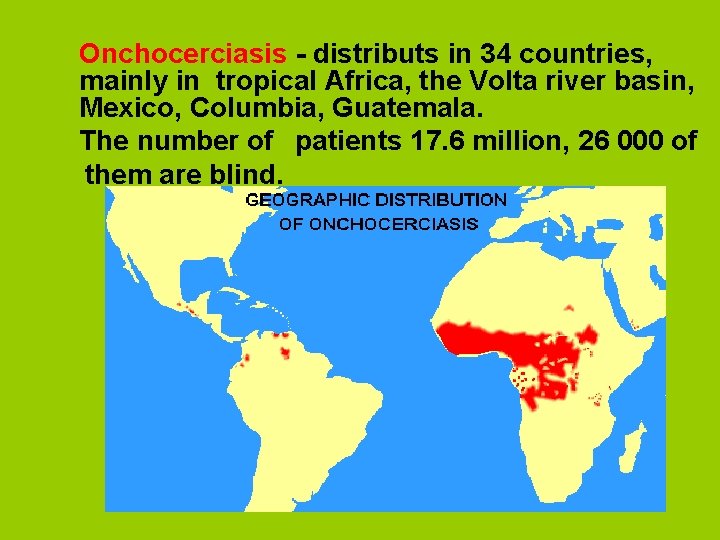 Onchocerciasis - distributs in 34 countries, mainly in tropical Africa, the Volta river basin,