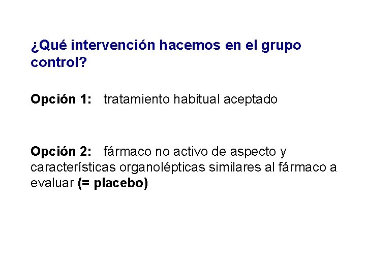 ¿Qué intervención hacemos en el grupo control? Opción 1: tratamiento habitual aceptado Opción 2: