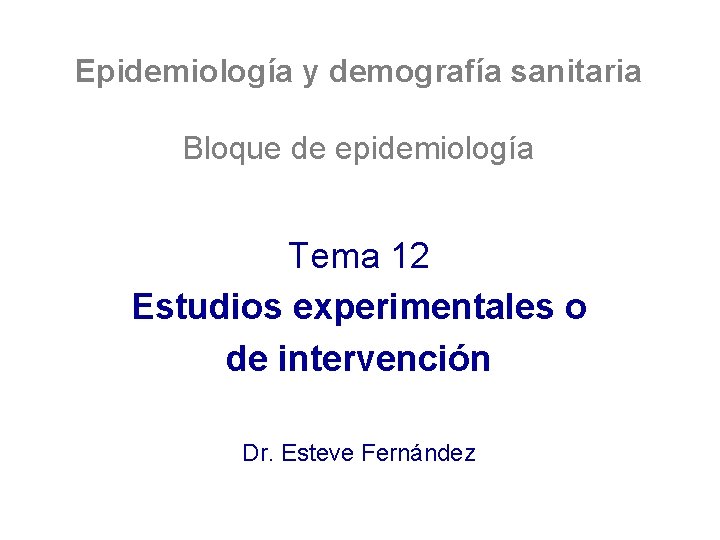 Epidemiología y demografía sanitaria Bloque de epidemiología Tema 12 Estudios experimentales o de intervención
