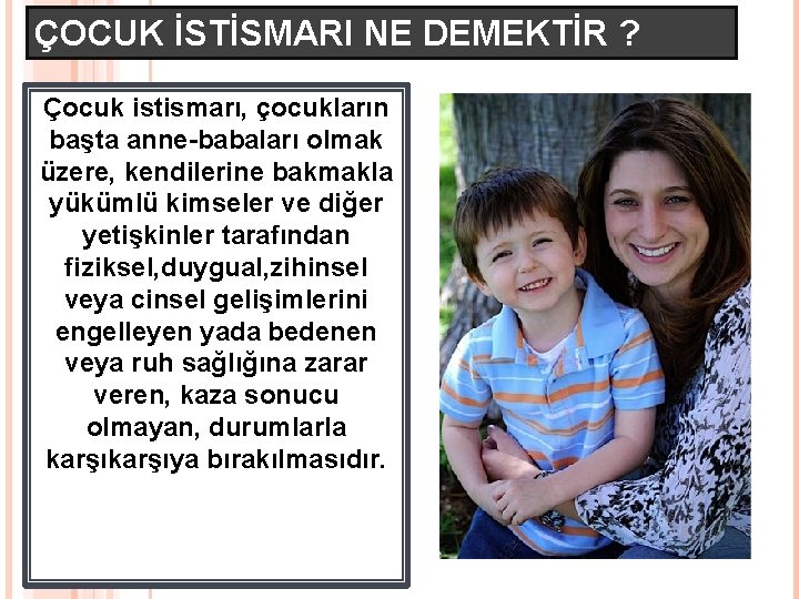 ÇOCUK İSTİSMARI NE DEMEKTİR ? Çocuk istismarı, çocukların başta anne-babaları olmak üzere, kendilerine bakmakla