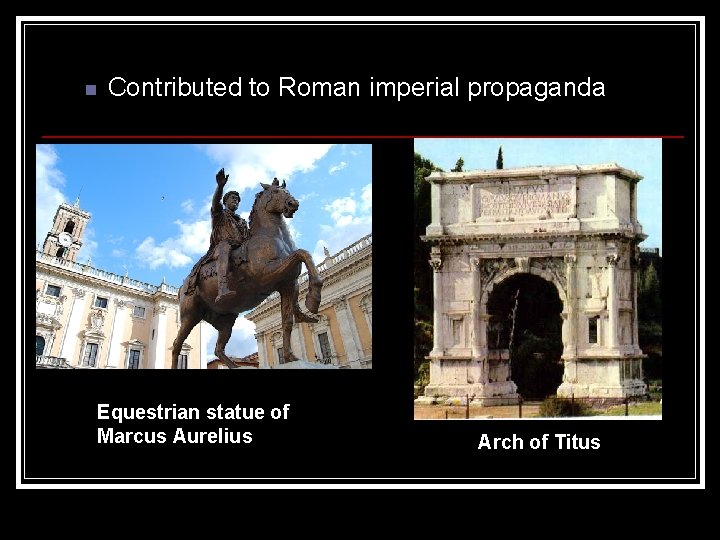 n Contributed to Roman imperial propaganda Equestrian statue of Marcus Aurelius Arch of Titus n Contributed to Roman imperial propaganda Equestrian statue of Marcus Aurelius Arch of Titus