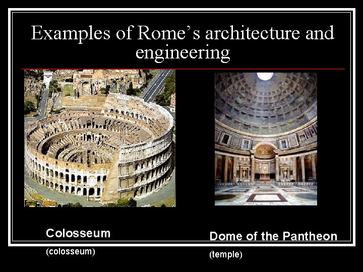 Examples of Rome’s architecture and engineering Colosseum Dome of the Pantheon (colosseum) (temple) Examples of Rome’s architecture and engineering Colosseum Dome of the Pantheon (colosseum) (temple)