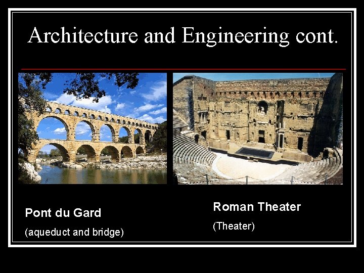 Architecture and Engineering cont. Pont du Gard (aqueduct and bridge) Roman Theater (Theater) Architecture and Engineering cont. Pont du Gard (aqueduct and bridge) Roman Theater (Theater)