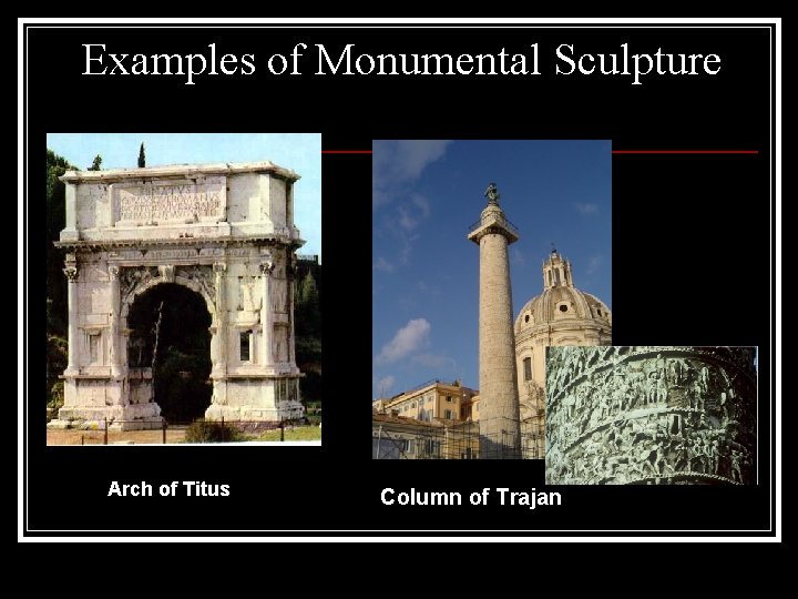 Examples of Monumental Sculpture Arch of Titus Column of Trajan Examples of Monumental Sculpture Arch of Titus Column of Trajan