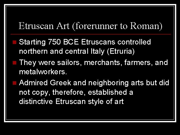 Etruscan Art (forerunner to Roman) Starting 750 BCE Etruscans controlled northern and central Italy Etruscan Art (forerunner to Roman) Starting 750 BCE Etruscans controlled northern and central Italy