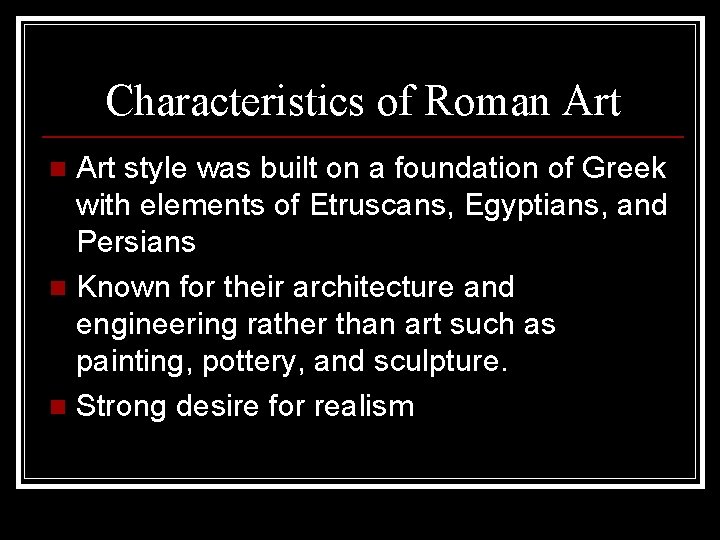 Characteristics of Roman Art style was built on a foundation of Greek with elements Characteristics of Roman Art style was built on a foundation of Greek with elements