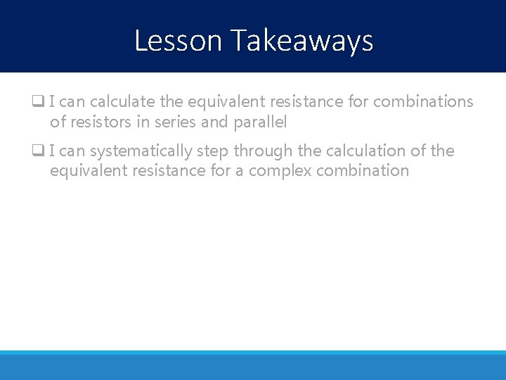 Lesson Takeaways q I can calculate the equivalent resistance for combinations of resistors in