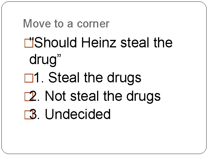 Move to a corner �"Should Heinz steal the drug” � 1. Steal the drugs