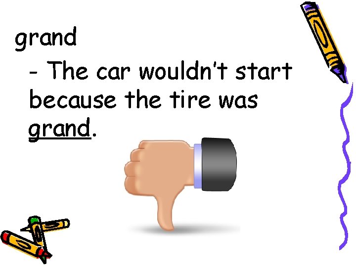 grand - The car wouldn’t start because the tire was grand. 