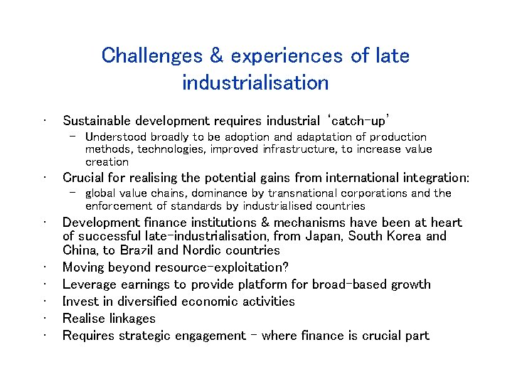 Challenges & experiences of late industrialisation • Sustainable development requires industrial ‘catch-up’ – Understood