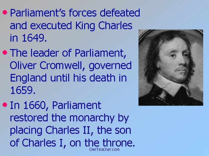  • Parliament’s forces defeated and executed King Charles in 1649. • The leader