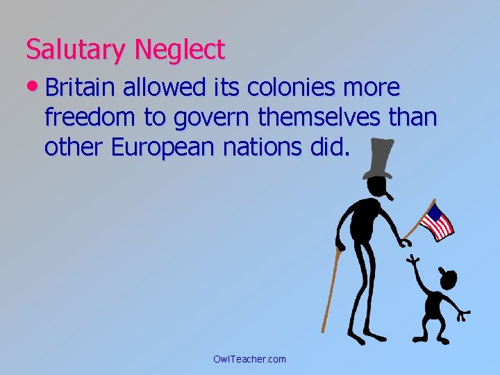 Salutary Neglect • Britain allowed its colonies more freedom to govern themselves than other