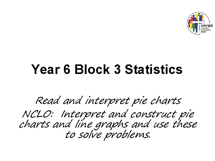 Year 6 Block 3 Statistics Read and interpret pie charts NCLO: Interpret and construct