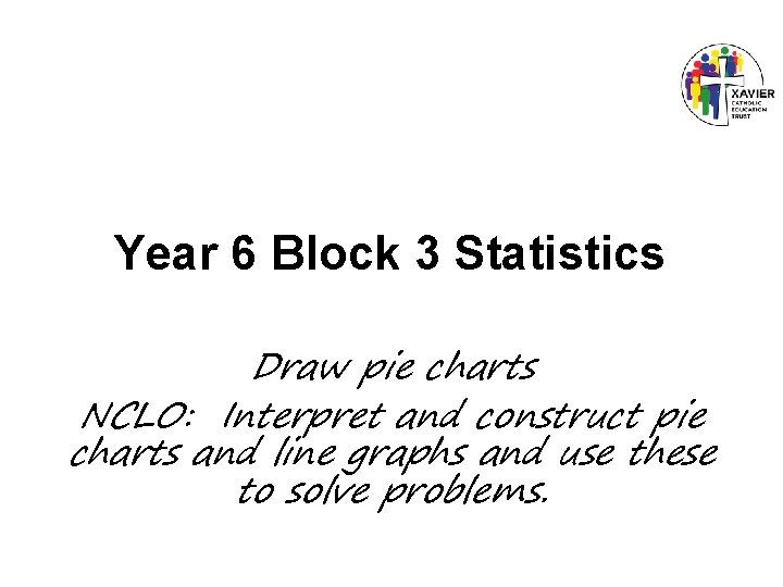 Year 6 Block 3 Statistics Draw pie charts NCLO: Interpret and construct pie charts